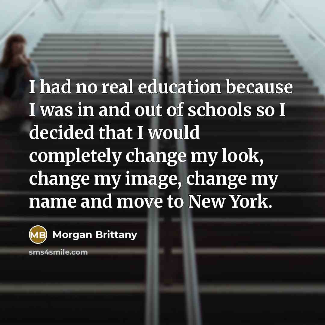 “I had no real education because I was in and out of schools so I decided that I would completely change my look, change my image, change my name and move to New York.” quote by Morgan Brittany