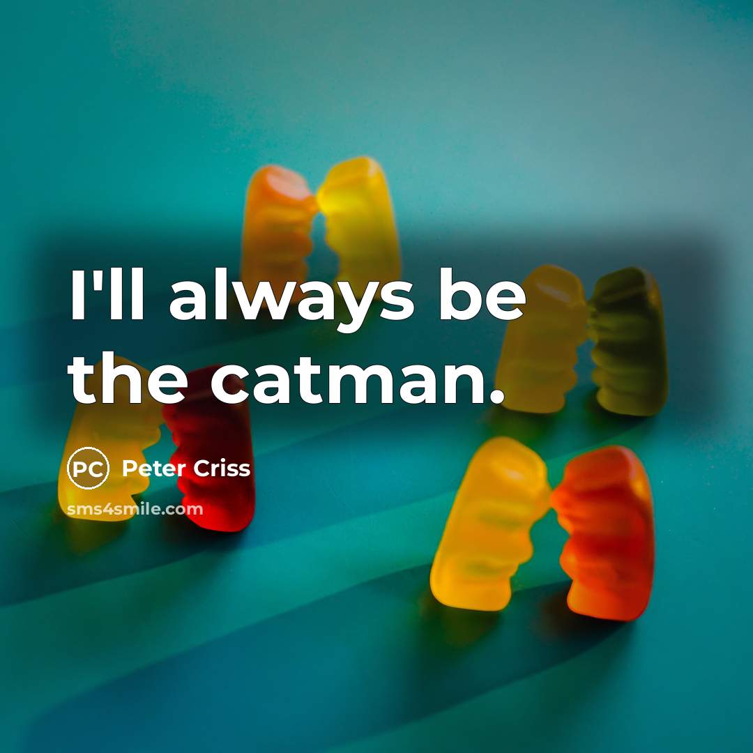 “I'll always be the catman.” quote by Peter Criss