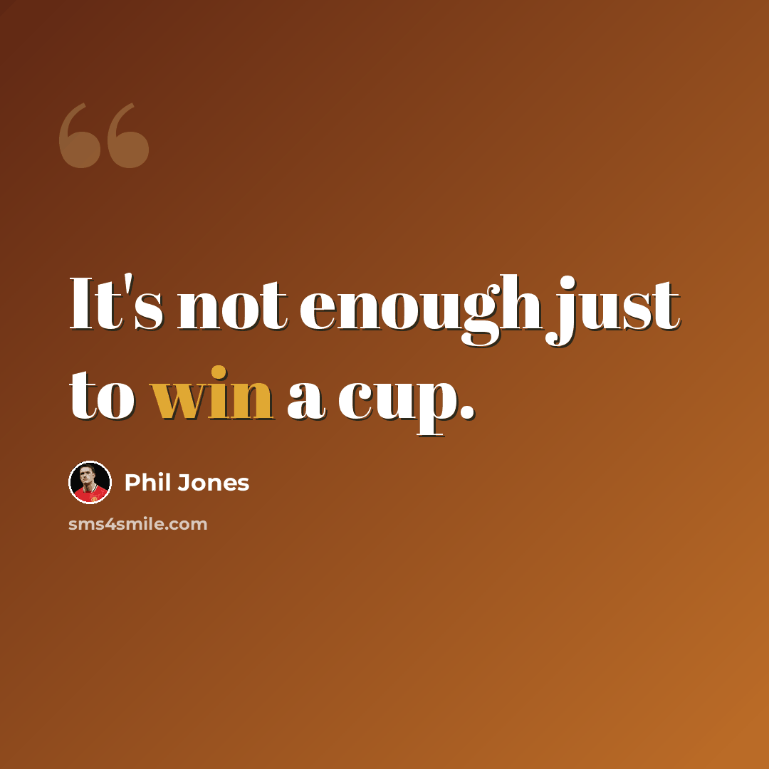 “It's not enough just to win a cup.” quote by Phil Jones