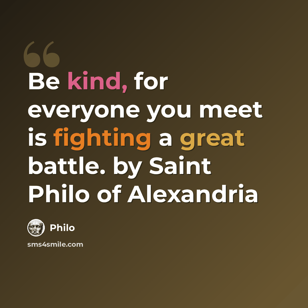 “Be kind, for everyone you meet is fighting a great battle. by Saint Philo of Alexandria” quote by Philo