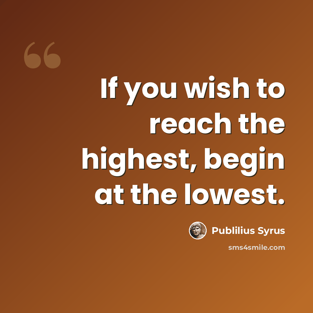 “If you wish to reach the highest, begin at the lowest.” quote by Publilius Syrus
