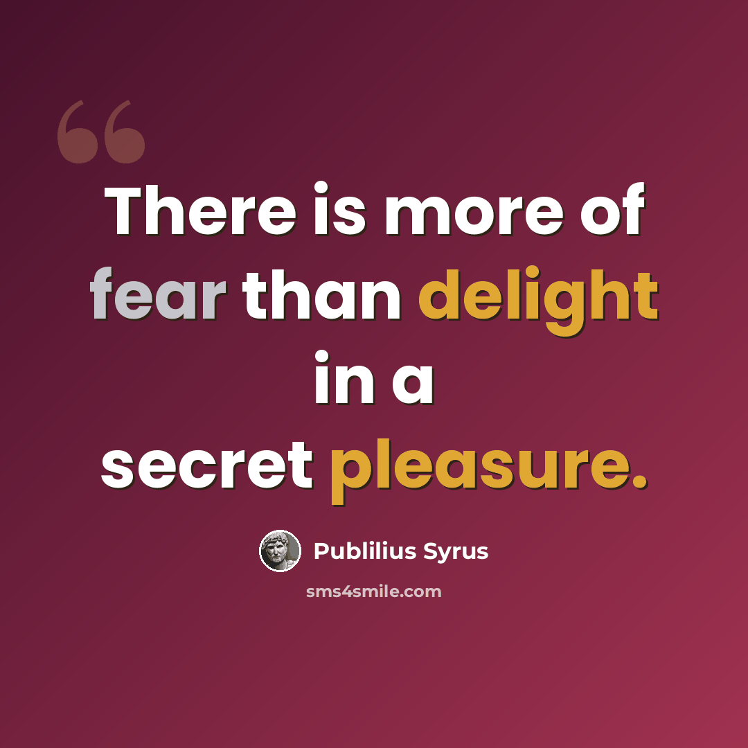 “There is more of fear than delight in a secret pleasure.” quote by Publilius Syrus