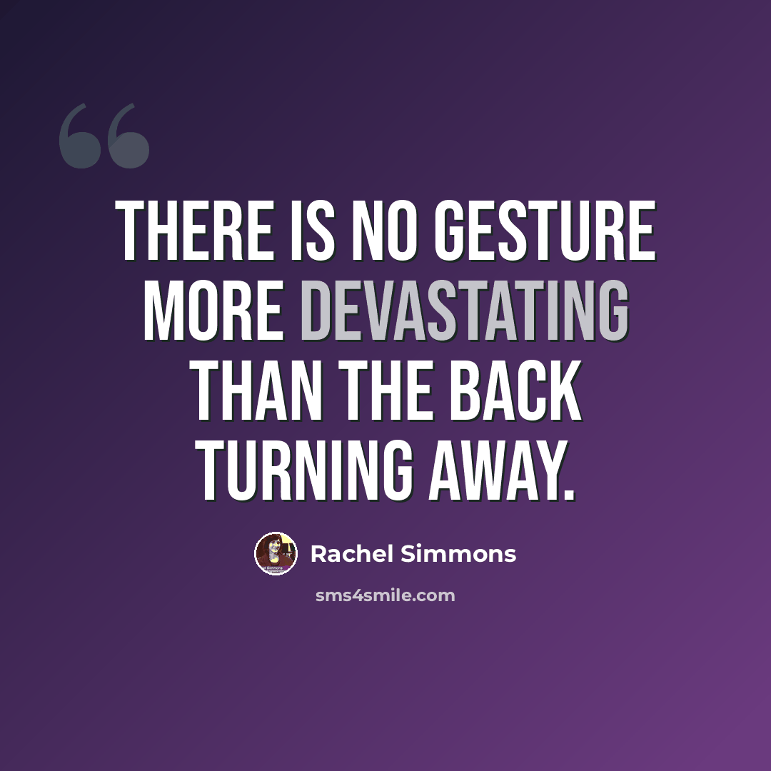 “There is no gesture more devastating than the back turning away.” quote by Rachel Simmons