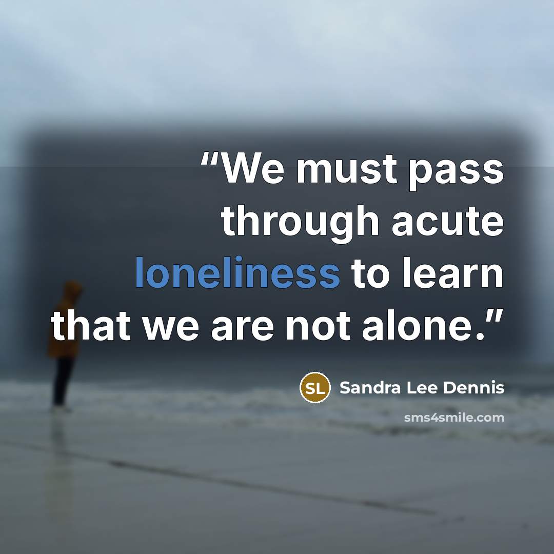 “We must pass through acute loneliness to learn that we are not alone.” quote by Sandra Lee Dennis