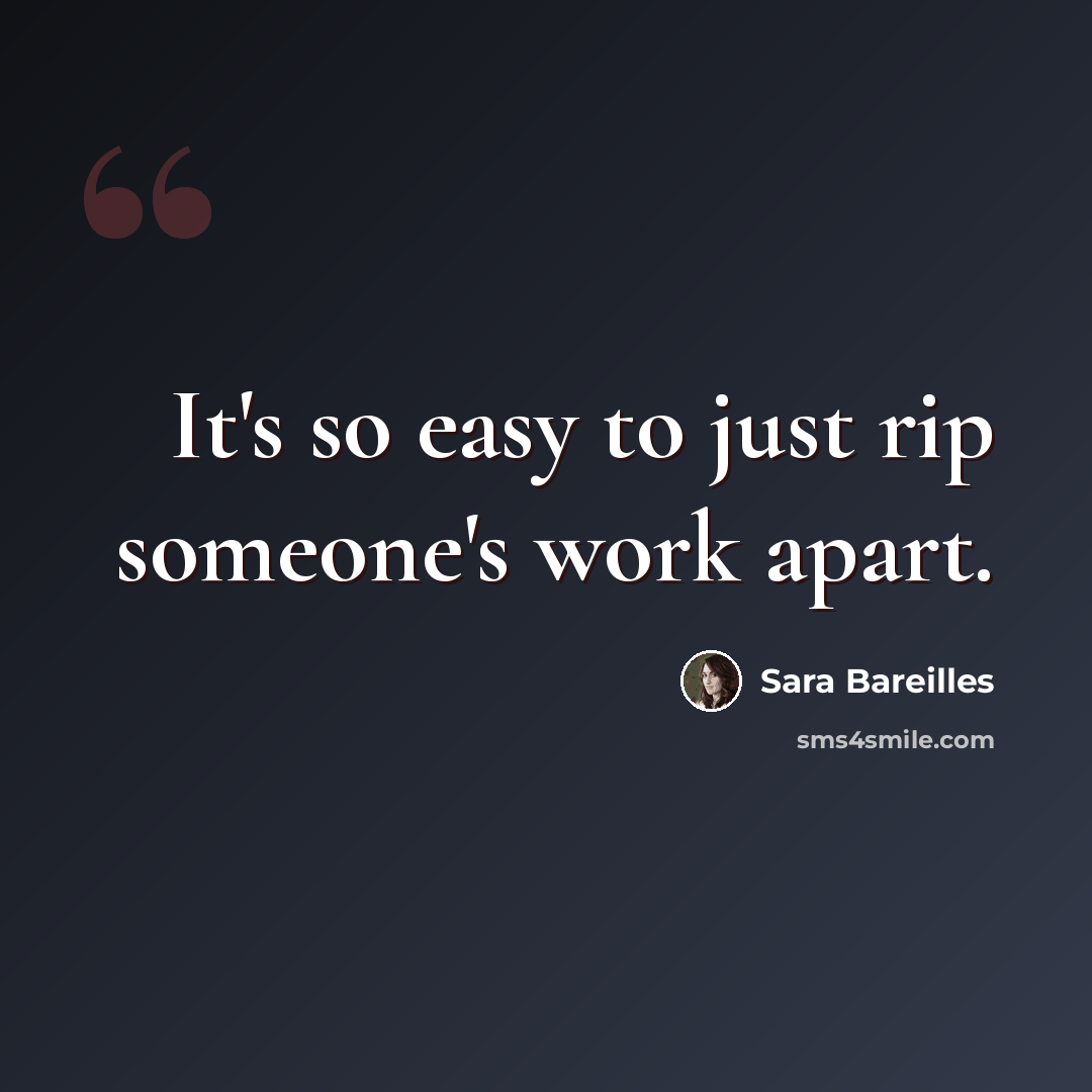 “It's so easy to just rip someone's work apart.” quote by Sara Bareilles