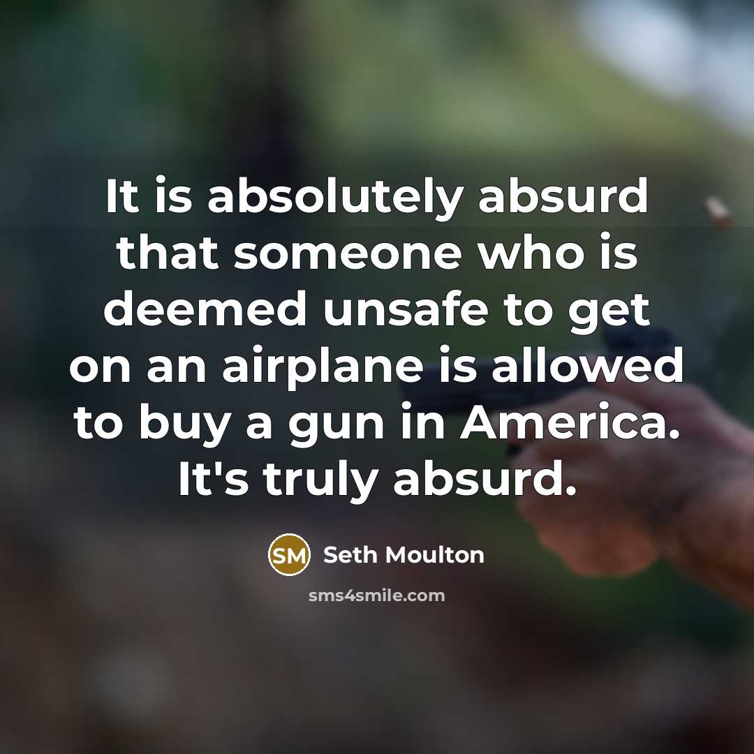 “It is absolutely absurd that someone who is deemed unsafe to get on an airplane is allowed to buy a gun in America. It's truly absurd.” quote by Seth Moulton