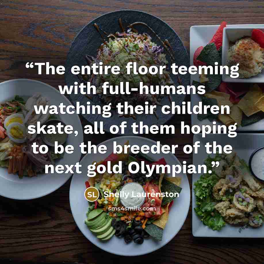 “The entire floor teeming with full-humans watching their children skate, all of them hoping to be the breeder of the next gold Olympian.” quote by Shelly Laurenston