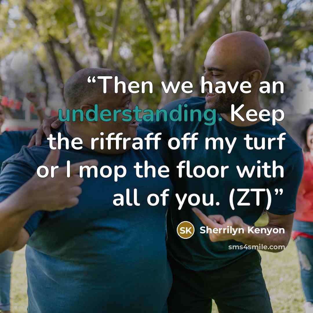 “Then we have an understanding. Keep the riffraff off my turf or I mop the floor with all of you. (ZT)” quote by Sherrilyn Kenyon