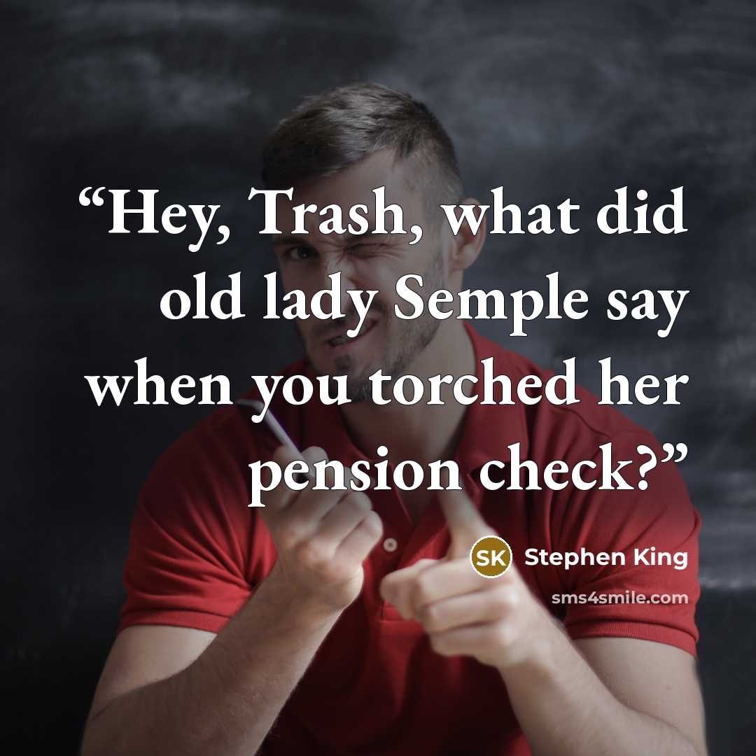 “Hey, Trash, what did old lady Semple say when you torched her pension check?” quote by Stephen King