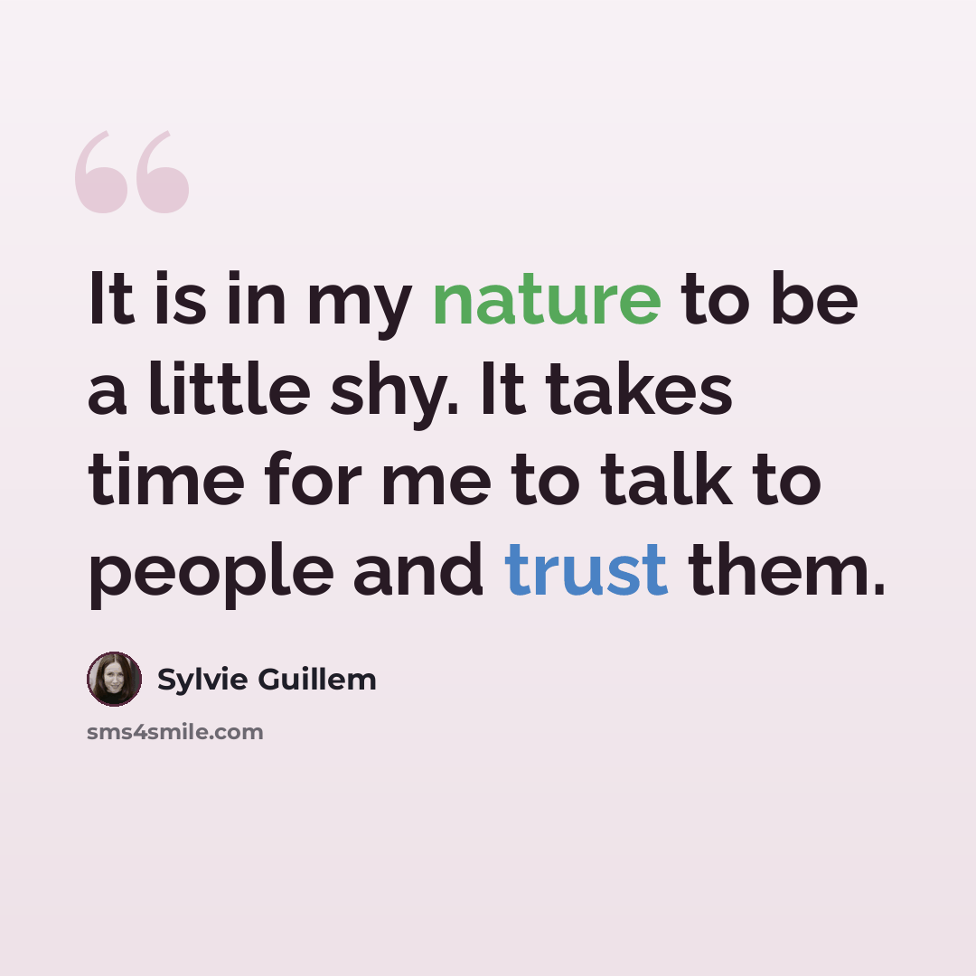“It is in my nature to be a little shy. It takes time for me to talk to people and trust them.” quote by Sylvie Guillem