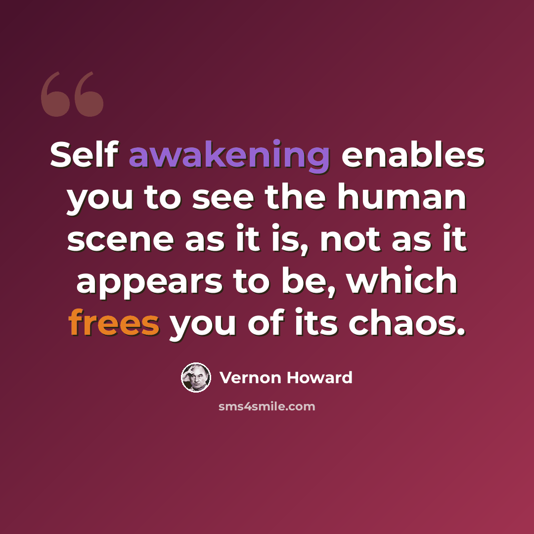 “Self awakening enables you to see the human scene as it is, not as it appears to be, which frees you of its chaos.” quote by Vernon Howard