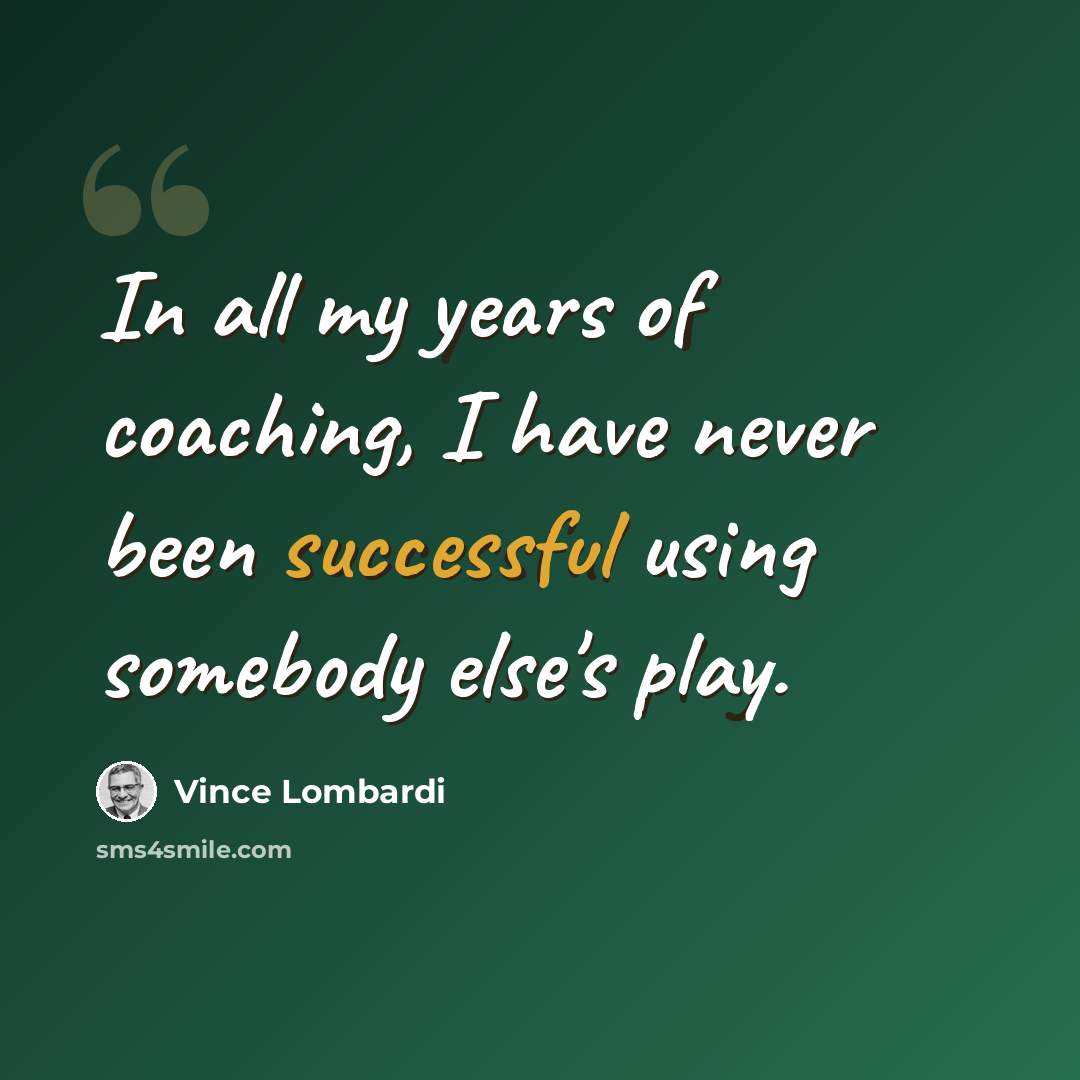 “In all my years of coaching, I have never been successful using somebody else's play.” quote by Vince Lombardi