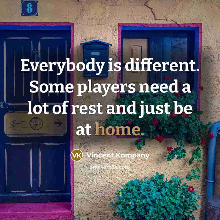 “Everybody is different. Some players need a lot of rest and just be at home.” quote by Vincent Kompany