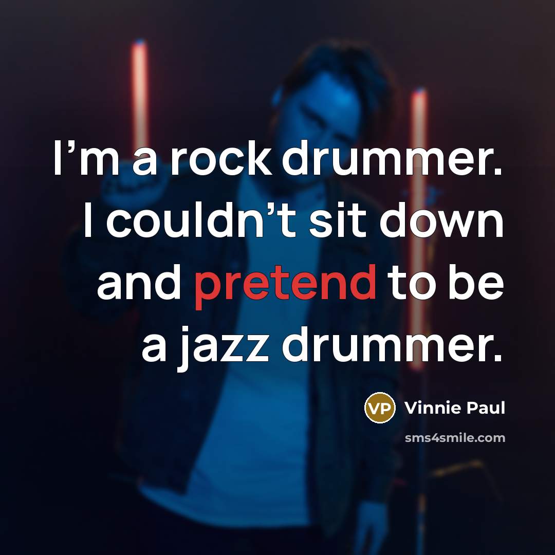 “I'm a rock drummer. I couldn't sit down and pretend to be a jazz drummer.” quote by Vinnie Paul
