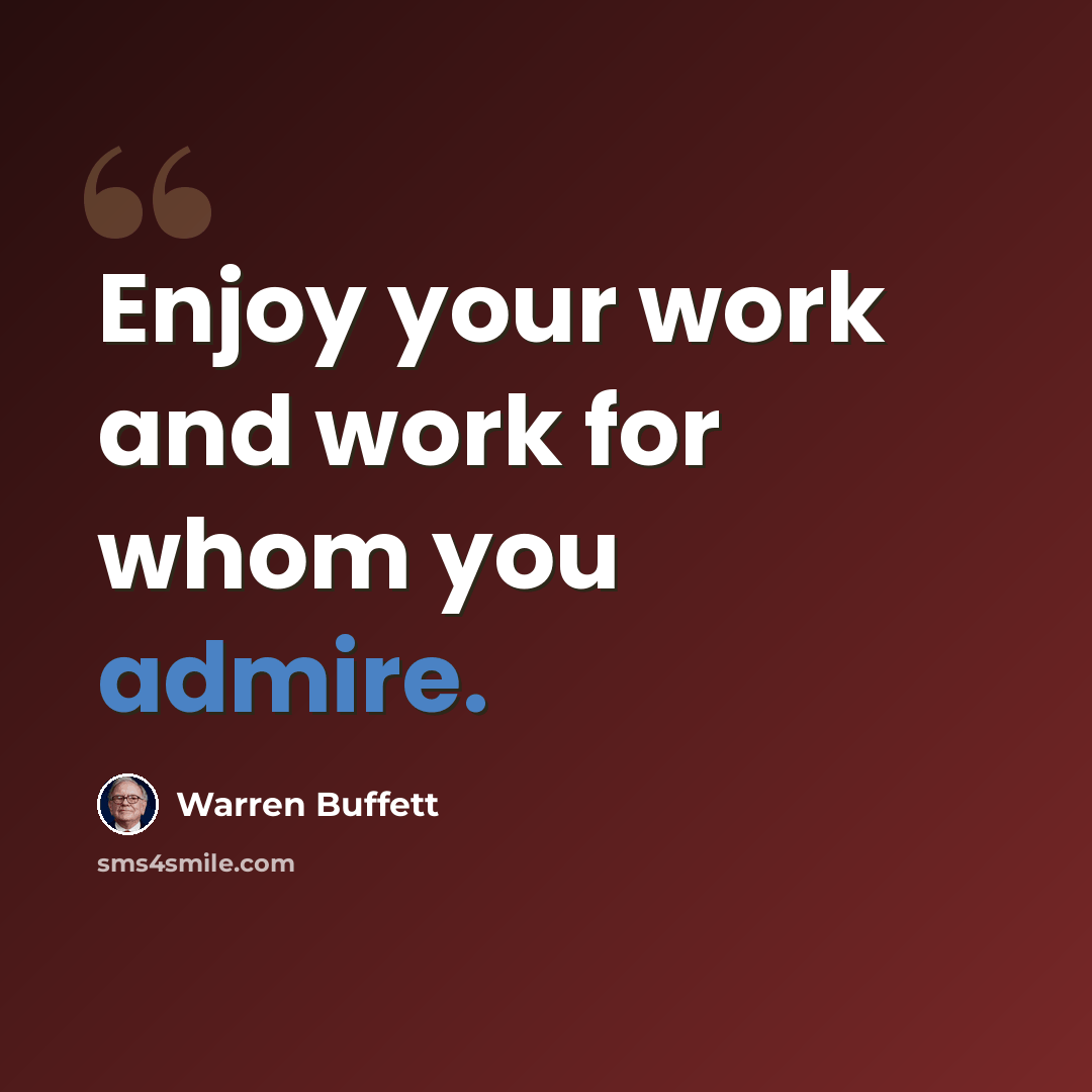 “Enjoy your work and work for whom you admire.” quote by Warren Buffett