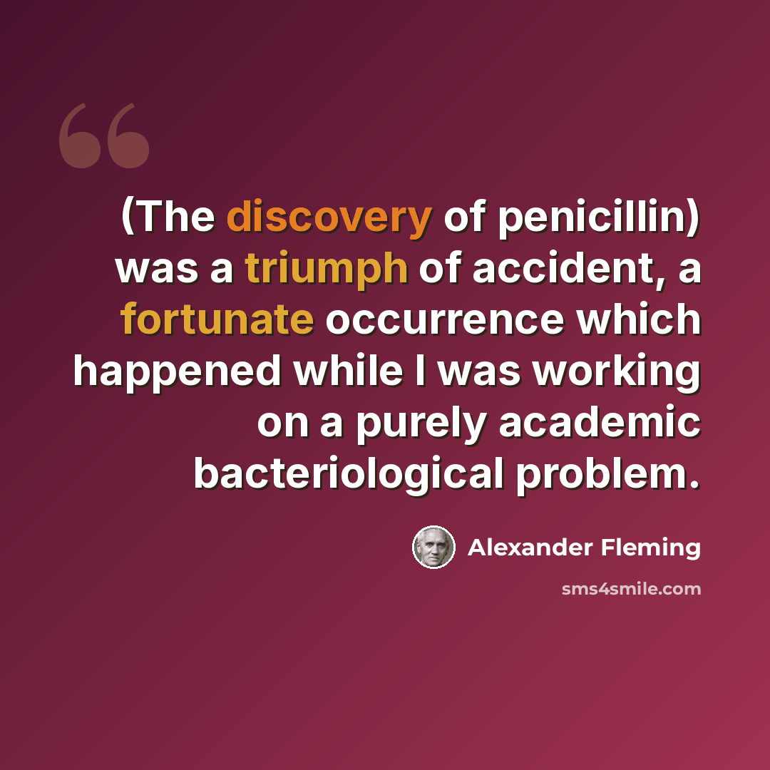 “(The discovery of penicillin) was a triumph of accident, a fortunate occurrence which happened while I was working on a purely academic bacteriological problem.” quote by Alexander Fleming