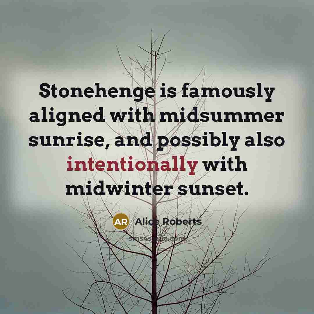“Stonehenge is famously aligned with midsummer sunrise, and possibly also intentionally with midwinter sunset.” quote by Alice Roberts