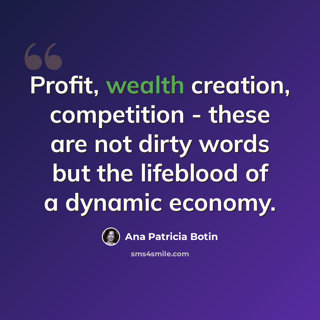 “Profit, wealth creation, competition - these are not dirty words but the lifeblood of a dynamic economy.” quote by Ana Patricia Botin