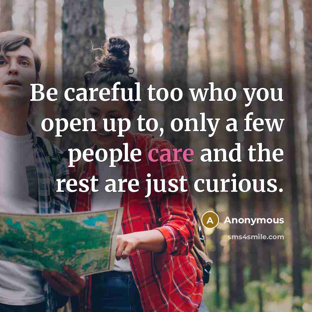 “Be careful too who you open up to, only a few people care and the rest are just curious.” quote by Anonymous