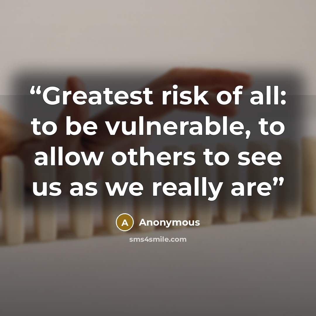 “Greatest risk of all: to be vulnerable, to allow others to see us as we really are” quote by Anonymous