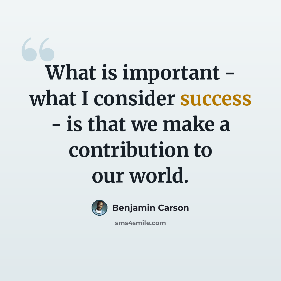 “What is important - what I consider success - is that we make a contribution to our world.” quote by Benjamin Carson