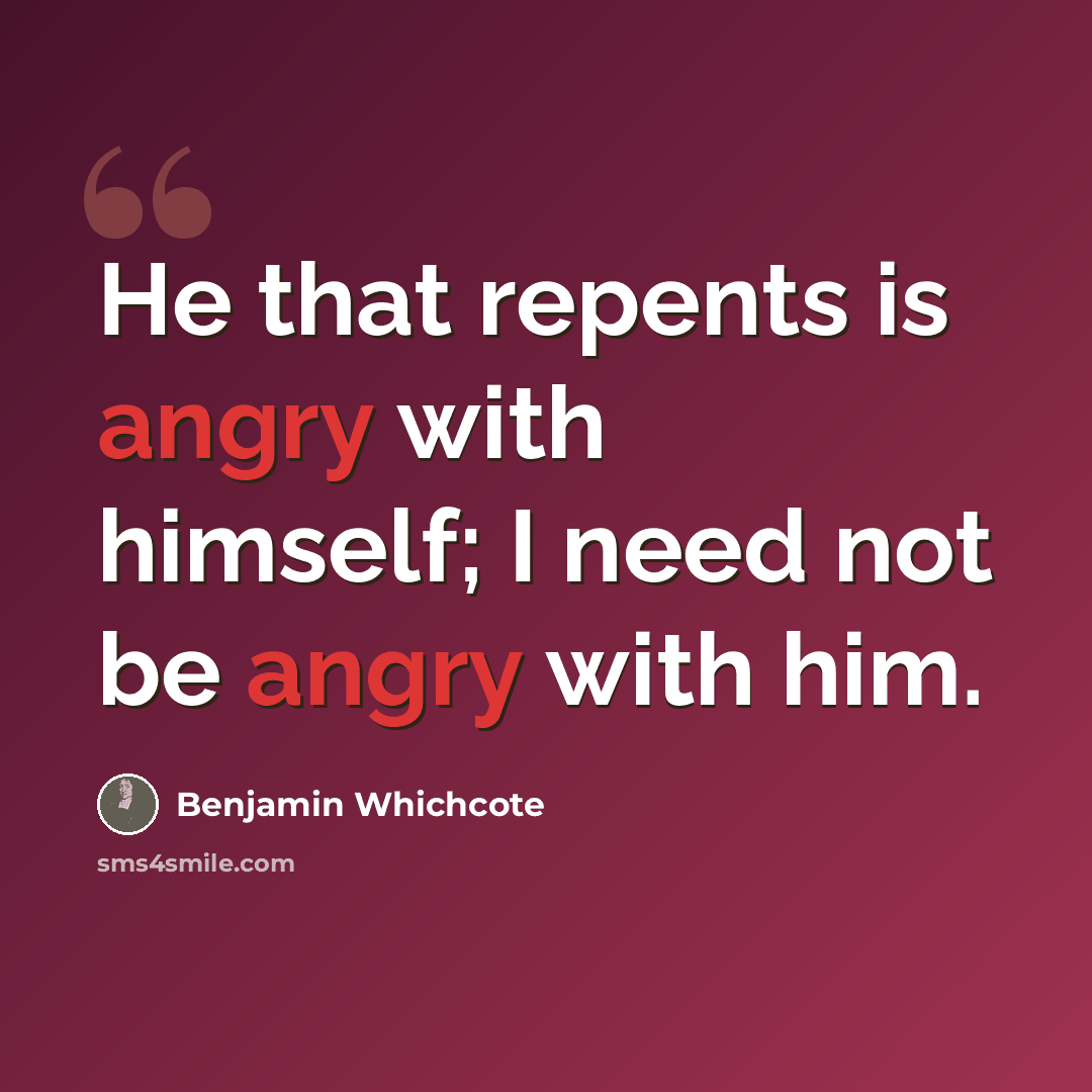 “He that repents is angry with himself; I need not be angry with him.” quote by Benjamin Whichcote