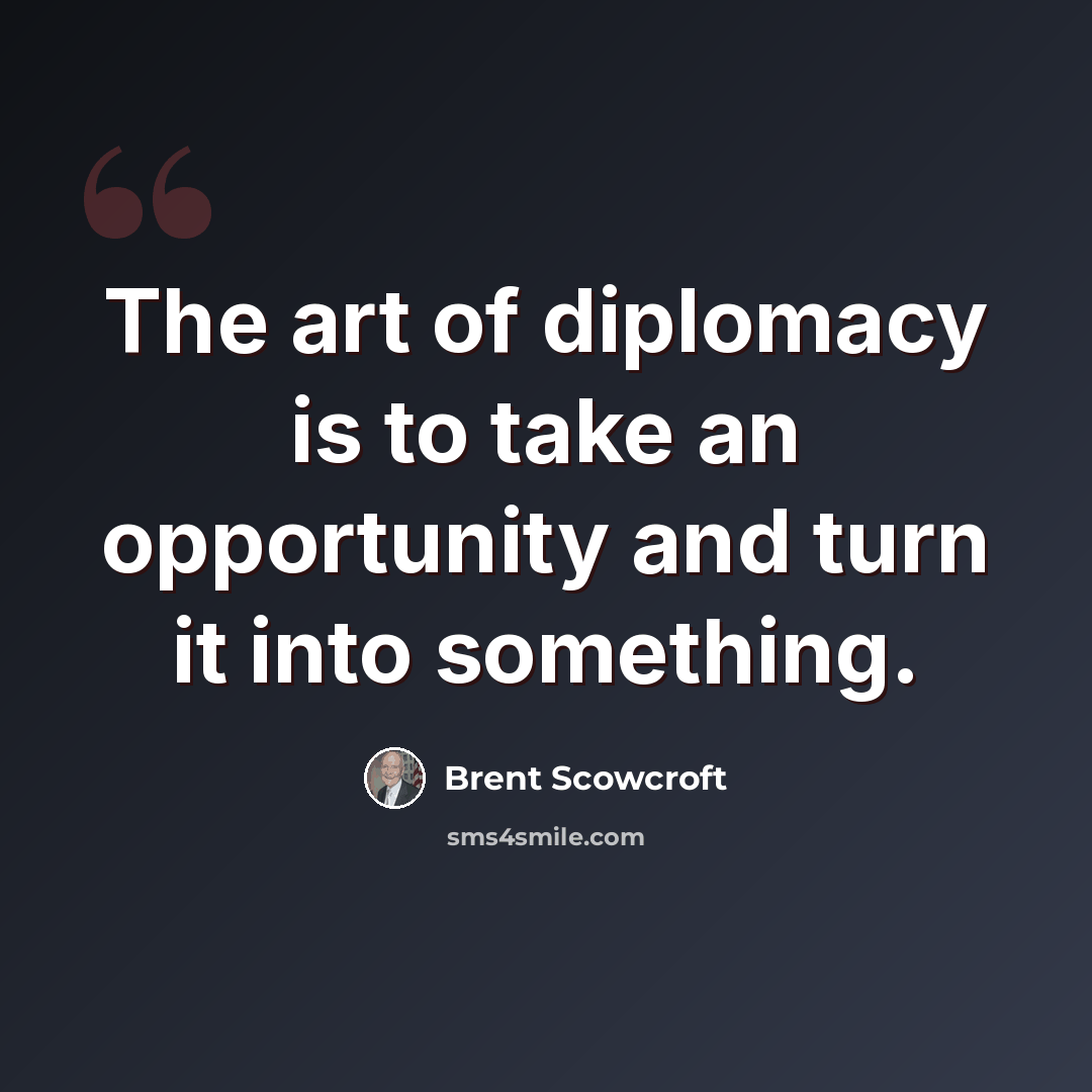 “The art of diplomacy is to take an opportunity and turn it into something.” quote by Brent Scowcroft