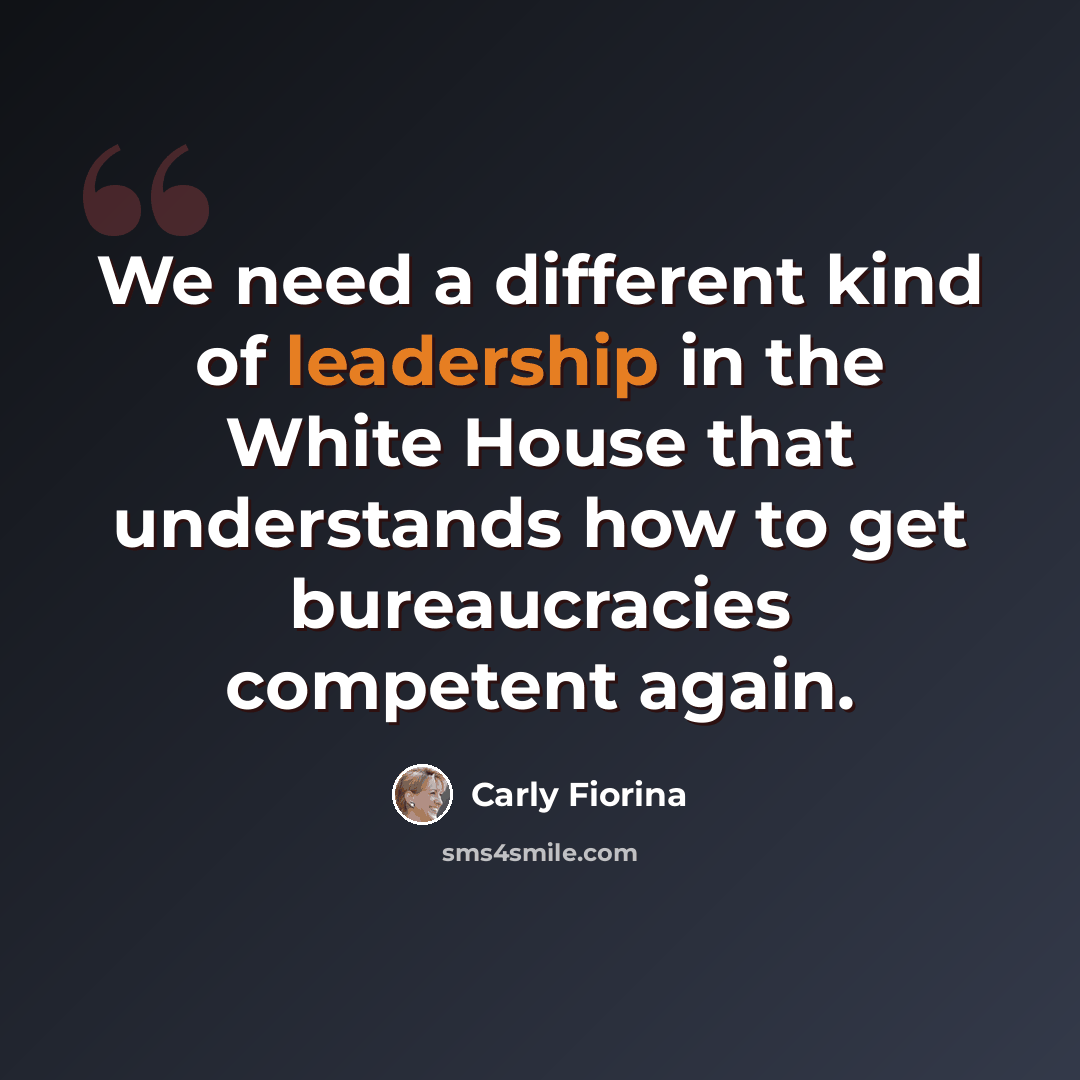 “We need a different kind of leadership in the White House that understands how to get bureaucracies competent again.” quote by Carly Fiorina