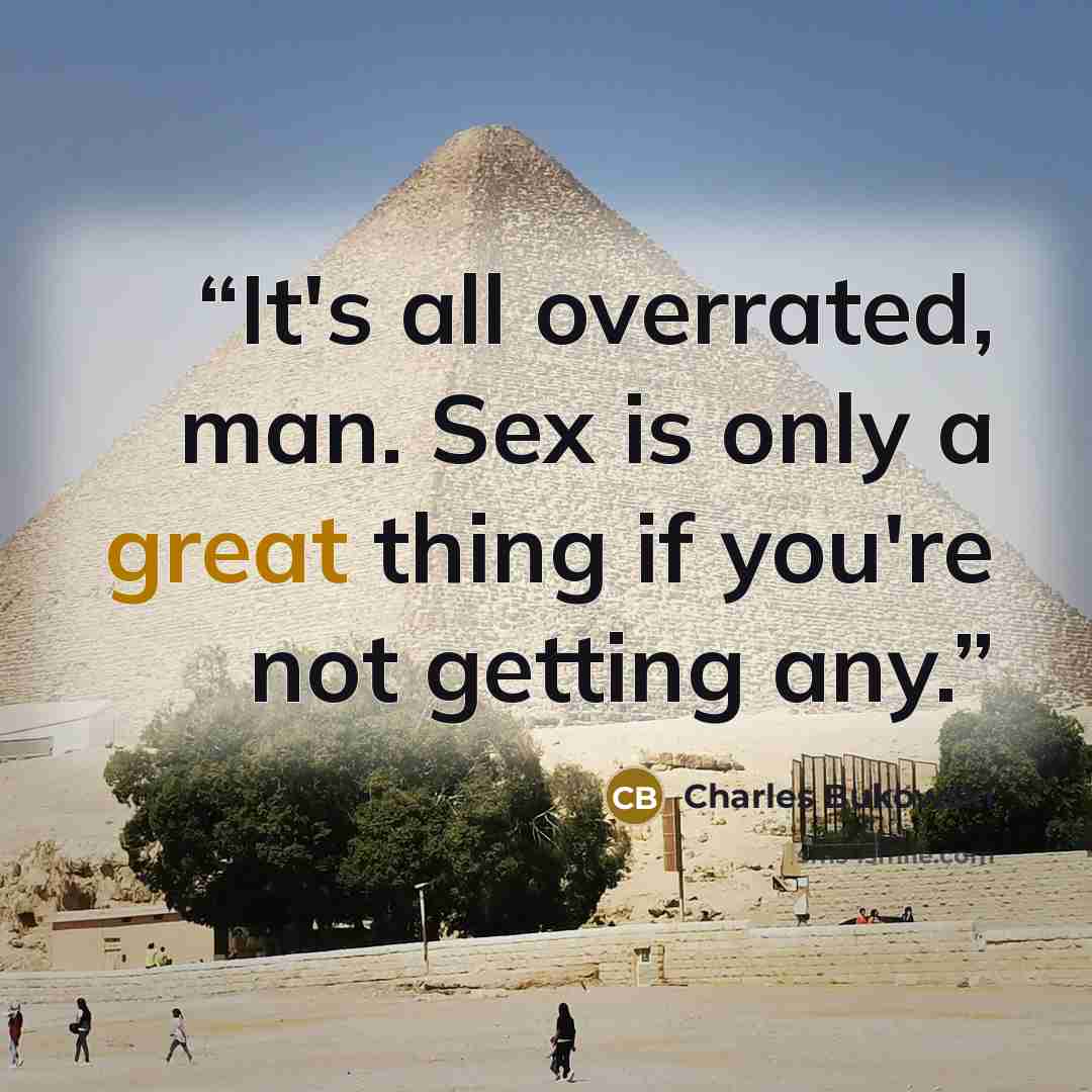 “It's all overrated, man. Sex is only a great thing if you're not getting any.” quote by Charles Bukowski