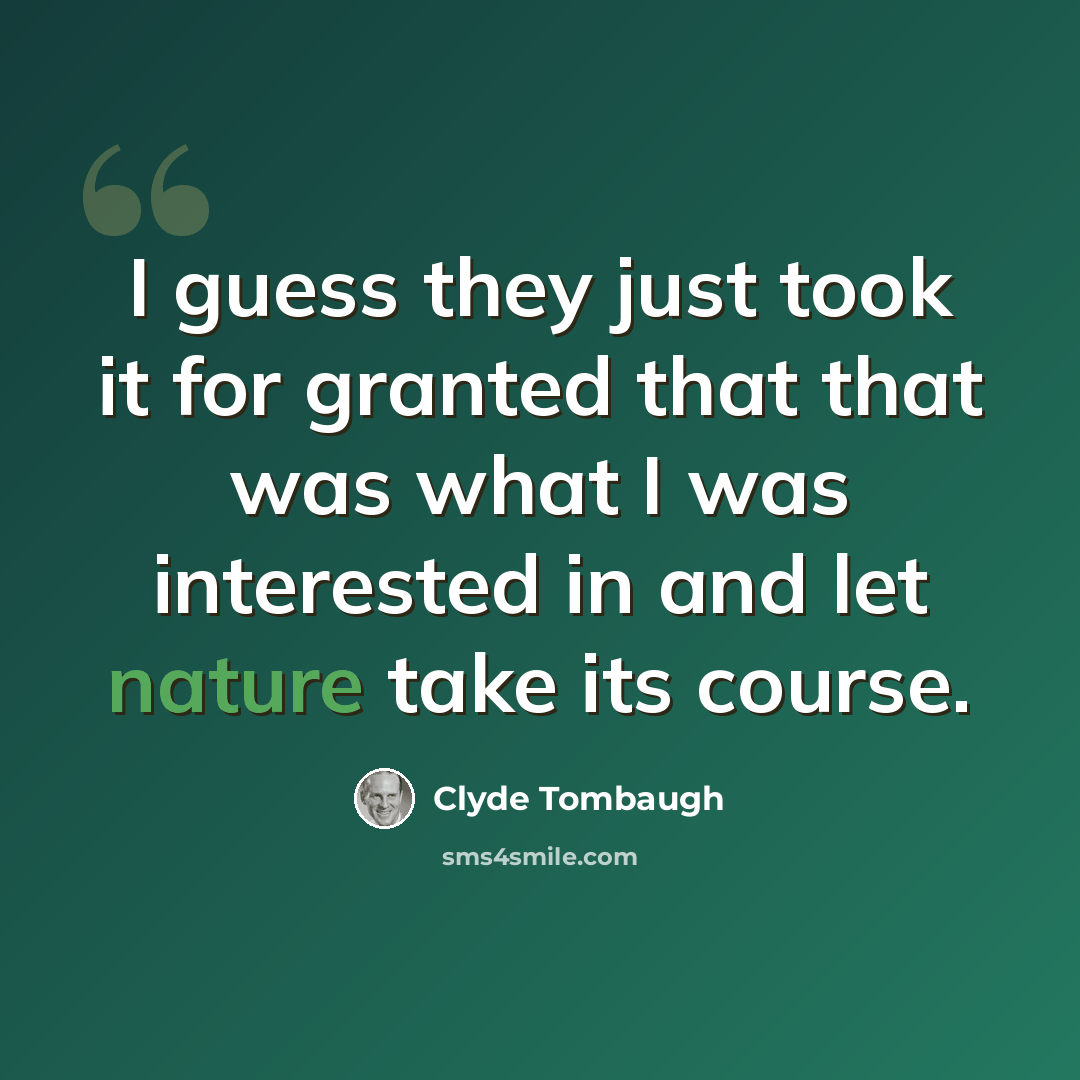 “I guess they just took it for granted that that was what I was interested in and let nature take its course.” quote by Clyde Tombaugh