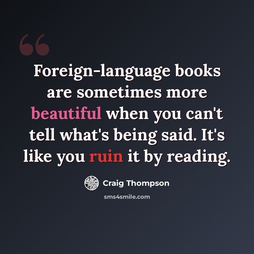 “Foreign-language books are sometimes more beautiful when you can't tell what's being said. It's like you ruin it by reading.” quote by Craig Thompson