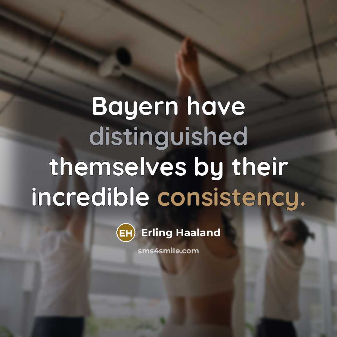 “Bayern have distinguished themselves by their incredible consistency.” quote by Erling Haaland