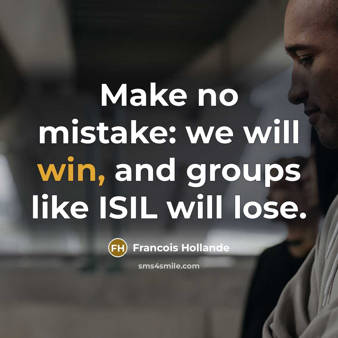 “Make no mistake: we will win, and groups like ISIL will lose.” quote by Francois Hollande