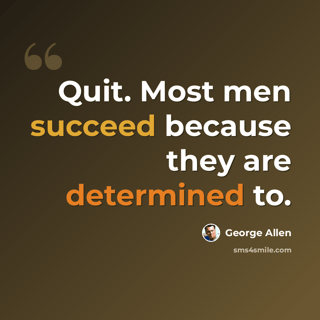 “Quit. Most men succeed because they are determined to.” quote by George Allen