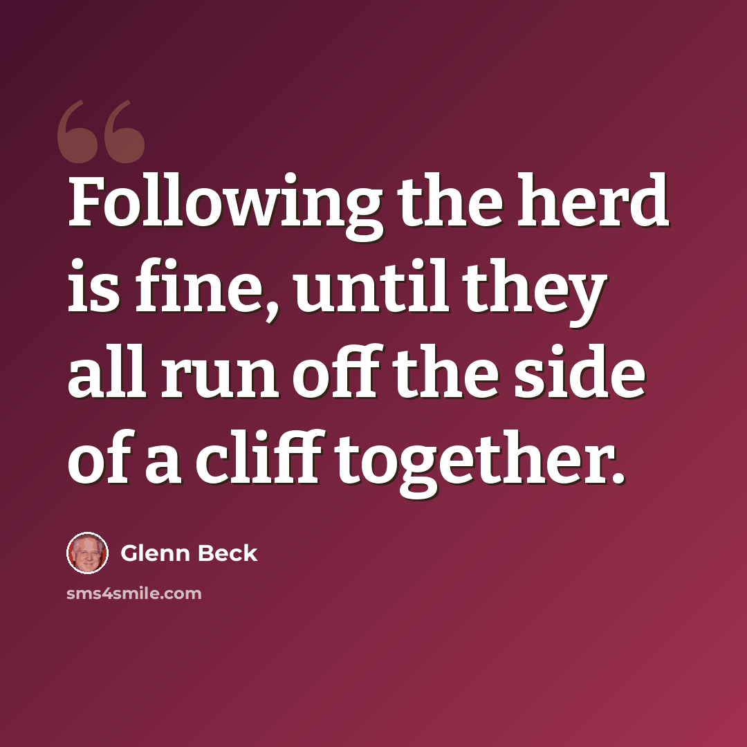 “Following the herd is fine, until they all run off the side of a cliff together.” quote by Glenn Beck