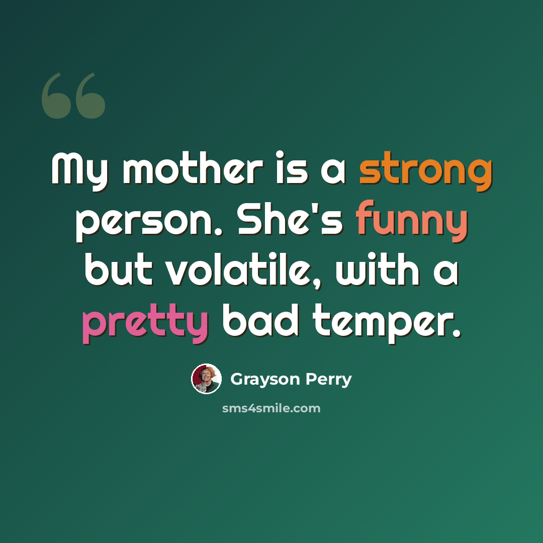 “My mother is a strong person. She's funny but volatile, with a pretty bad temper.” quote by Grayson Perry