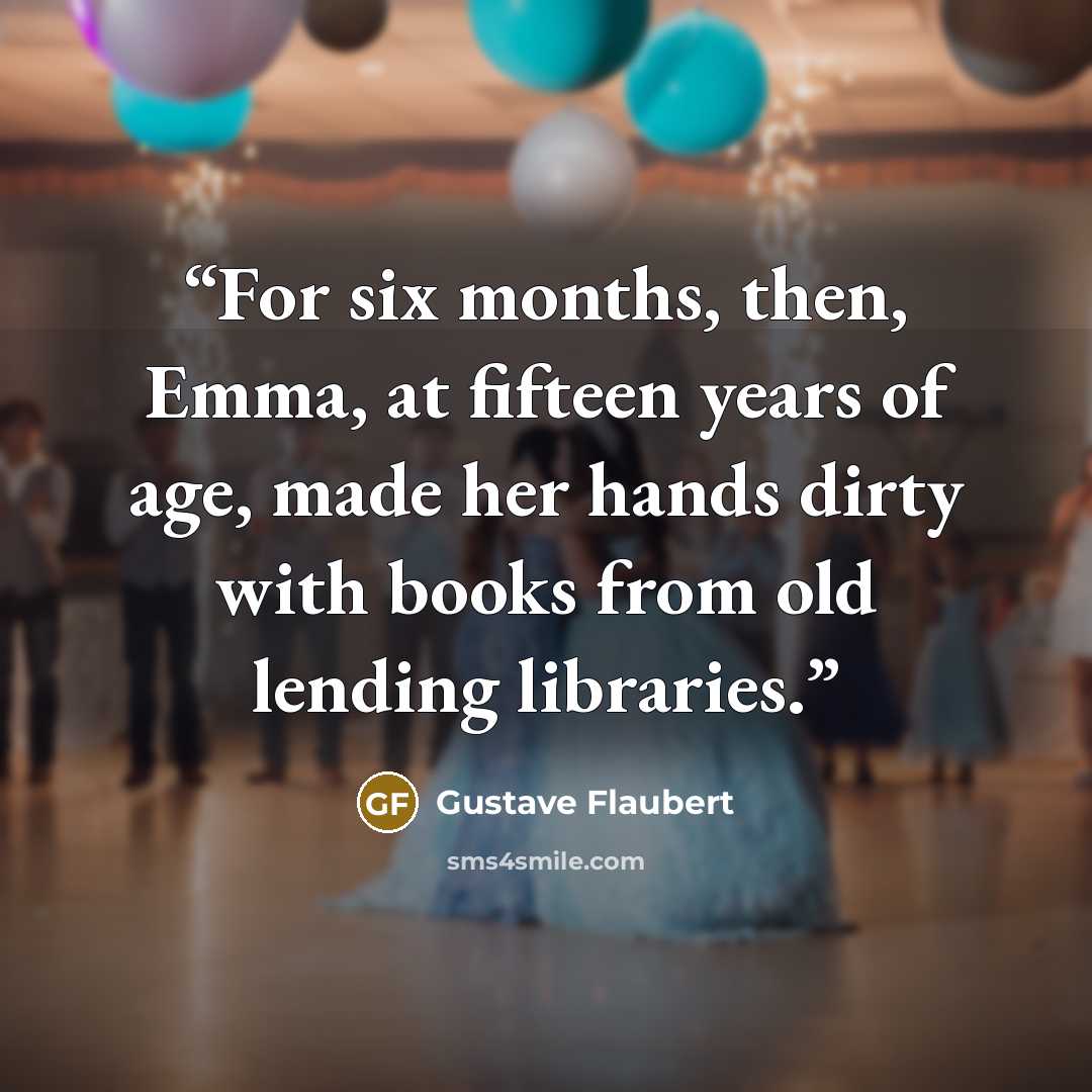“For six months, then, Emma, at fifteen years of age, made her hands dirty with books from old lending libraries.” quote by Gustave Flaubert