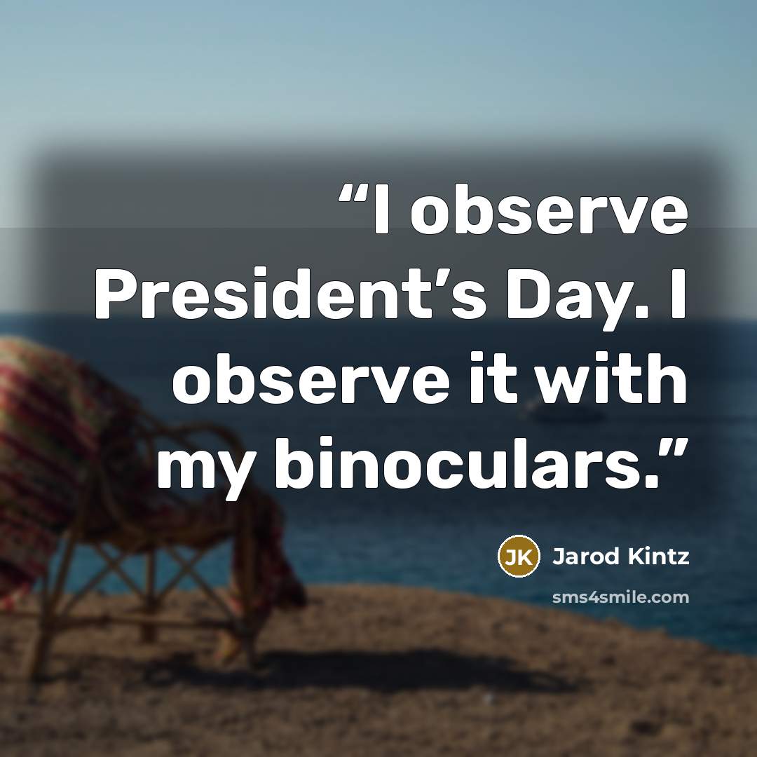 “I observe President’s Day. I observe it with my binoculars.” quote by Jarod Kintz