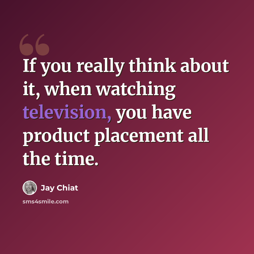 “If you really think about it, when watching television, you have product placement all the time.” quote by Jay Chiat