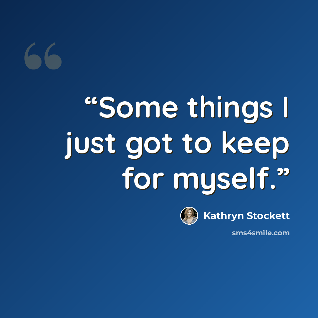 “Some things I just got to keep for myself.” quote by Kathryn Stockett