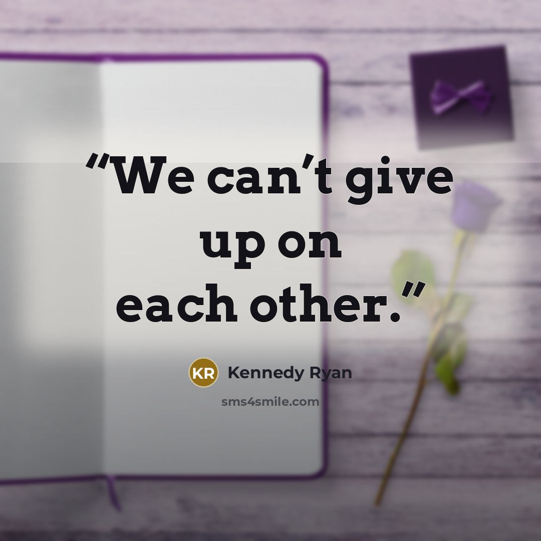 “We can’t give up on each other.” quote by Kennedy Ryan