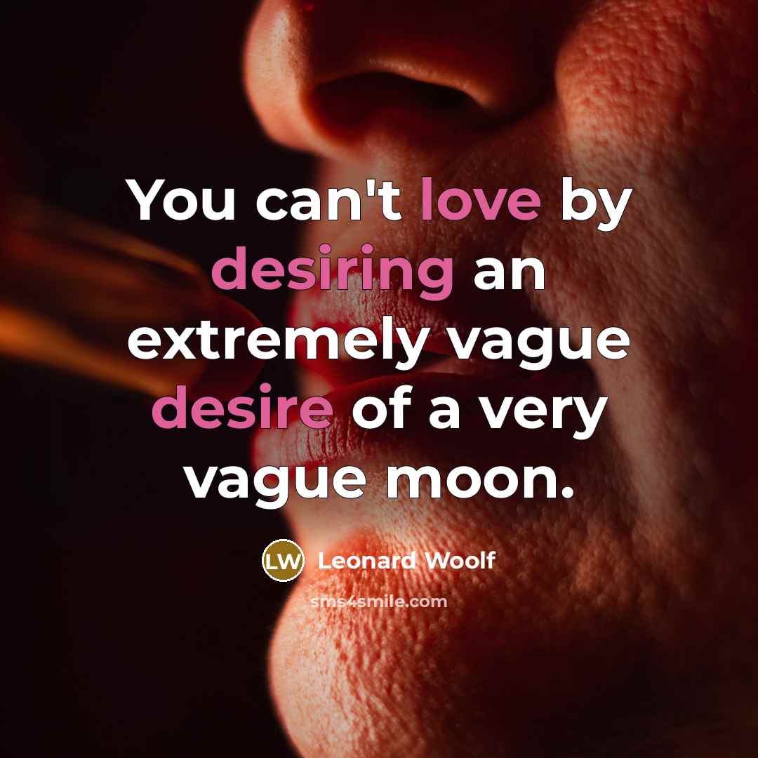 “You can't love by desiring an extremely vague desire of a very vague moon.” quote by Leonard Woolf