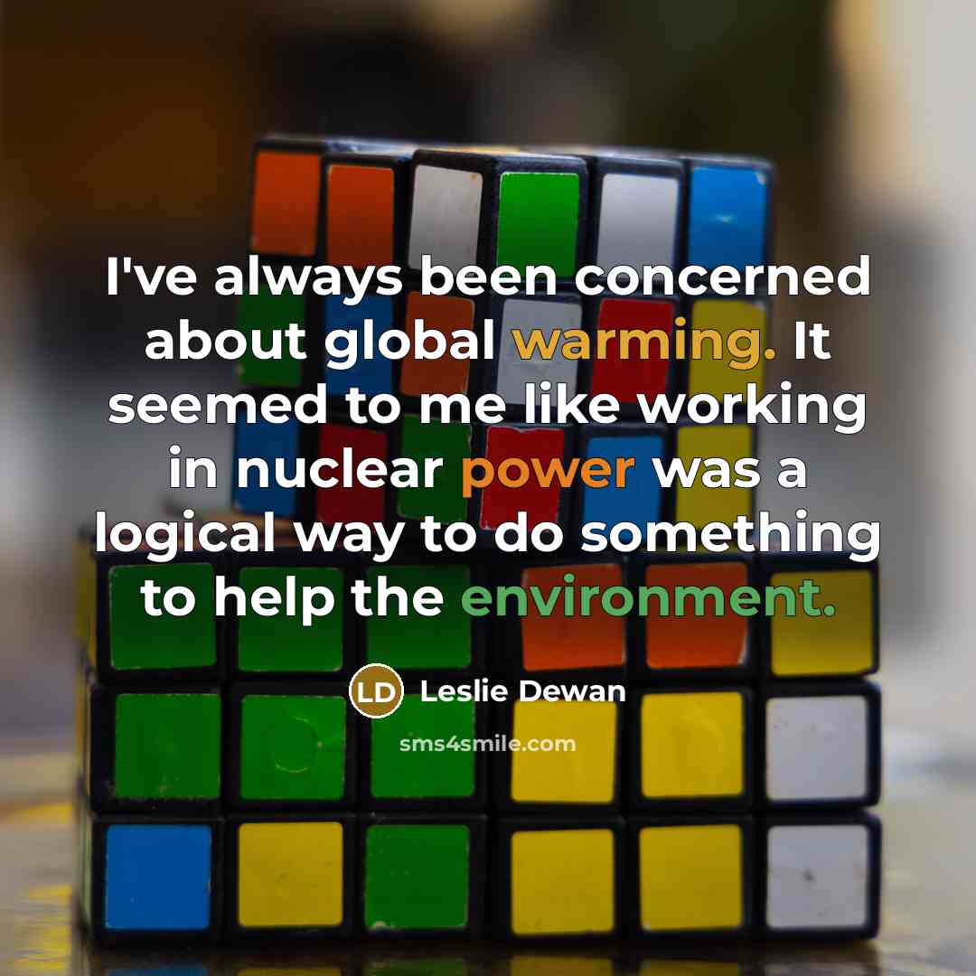 “I've always been concerned about global warming. It seemed to me like working in nuclear power was a logical way to do something to help the environment.” quote by Leslie Dewan
