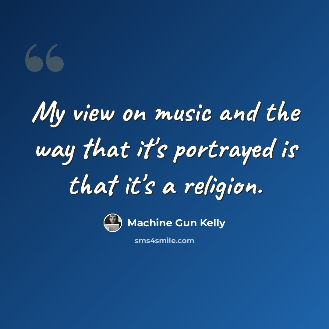 “My view on music and the way that it's portrayed is that it's a religion.” quote by Machine Gun Kelly