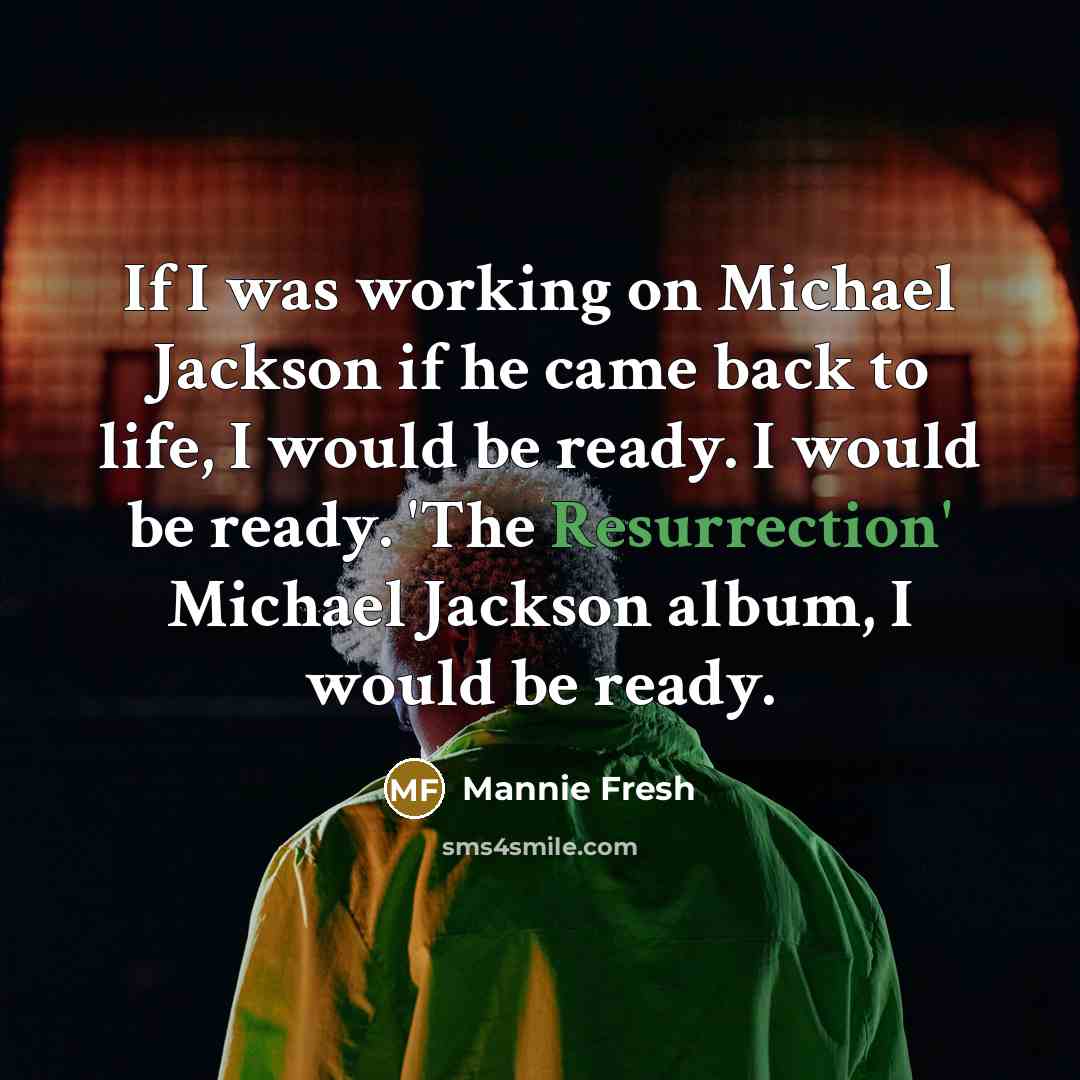 “If I was working on Michael Jackson if he came back to life, I would be ready. I would be ready. 'The Resurrection' Michael Jackson album, I would be ready.” quote by Mannie Fresh