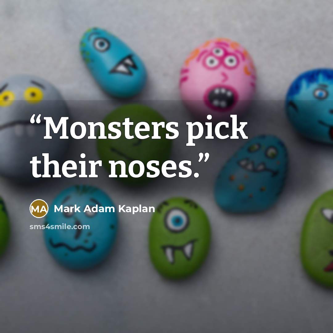 “Monsters pick their noses.” quote by Mark Adam Kaplan
