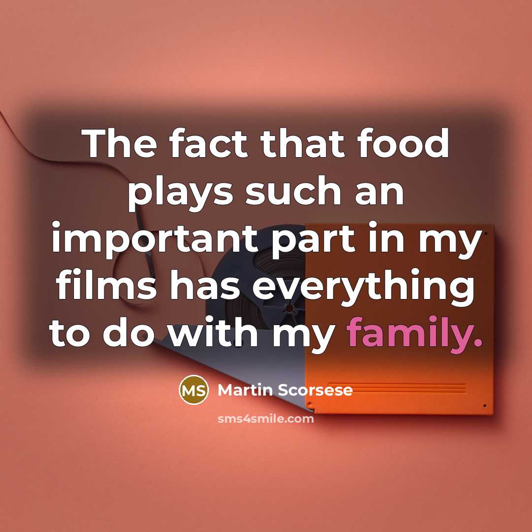 “The fact that food plays such an important part in my films has everything to do with my family.” quote by Martin Scorsese