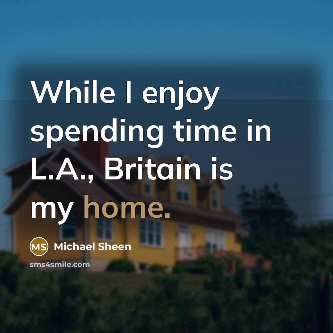 “While I enjoy spending time in L.A., Britain is my home.” quote by Michael Sheen