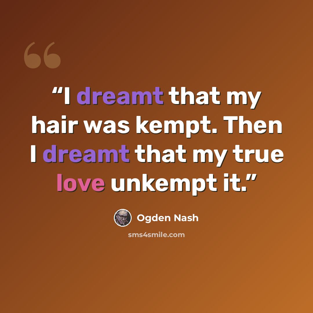 “I dreamt that my hair was kempt. Then I dreamt that my true love unkempt it.” quote by Ogden Nash