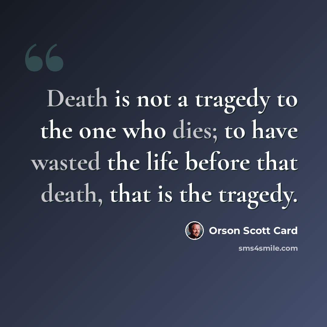 “Death is not a tragedy to the one who dies; to have wasted the life before that death, that is the tragedy.” quote by Orson Scott Card